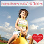 How to Homeschool ADHD Children