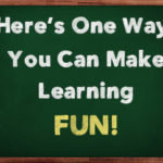 Here’s One Way You Can Make Learning FUN!