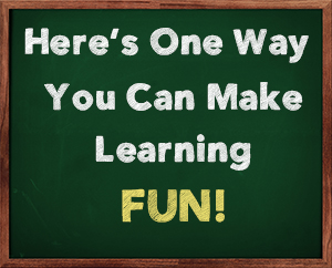 Here’s One Way You Can Make Learning FUN!