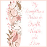 My Daughter’s Poems on Faith, Hope, and Love