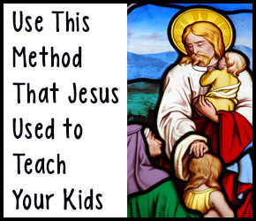 Use This Method That Jesus Used to Teach Your Kids