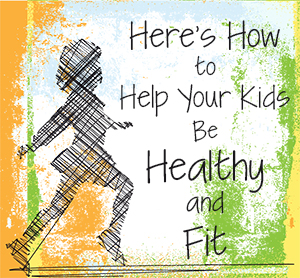 Here’s How to Help Your Kids Be Healthy and Fit