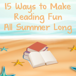15 Ways to Make Reading Fun All Summer Long