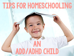Tips for Homeschooling an ADD ADHD Child