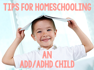 Tips for Homeschooling an ADD/ADHD Child