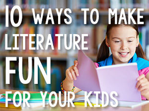 10 Ways to Make Literature Fun for Your Kids